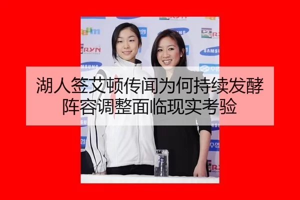 湖人签艾顿传闻为何持续发酵 阵容调整面临现实考验